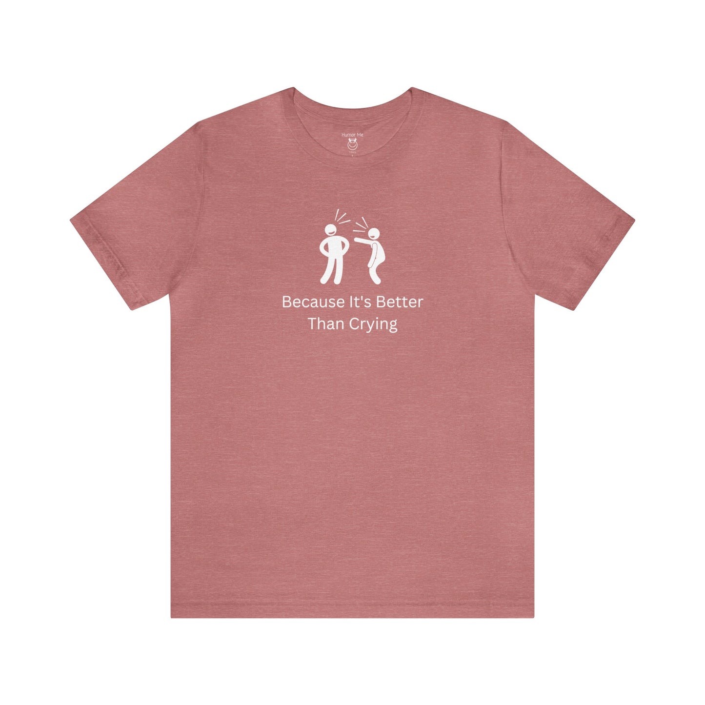 Because It's Better Than Crying | Laugh | Humor | Funny | Stick Man | Mens Womens Soft Unisex Jersey Short Sleeve Tee