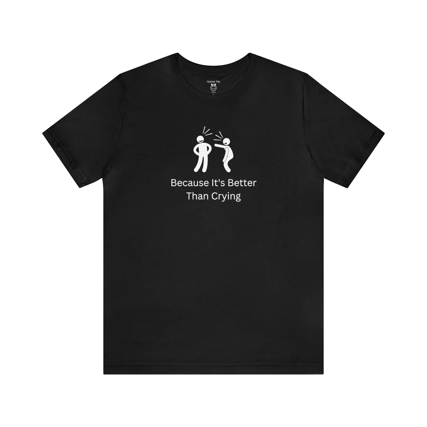 Because It's Better Than Crying | Laugh | Humor | Funny | Stick Man | Mens Womens Soft Unisex Jersey Short Sleeve Tee