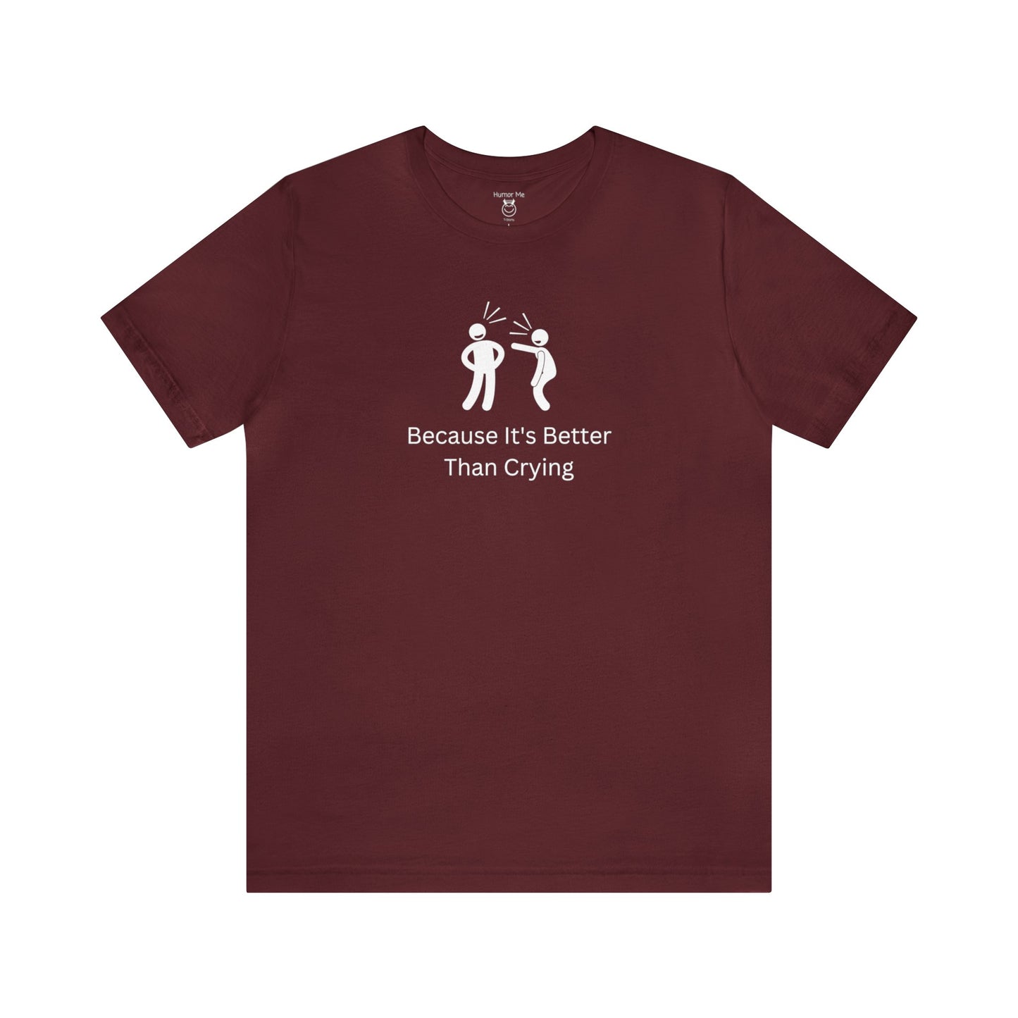 Because It's Better Than Crying | Laugh | Humor | Funny | Stick Man | Mens Womens Soft Unisex Jersey Short Sleeve Tee