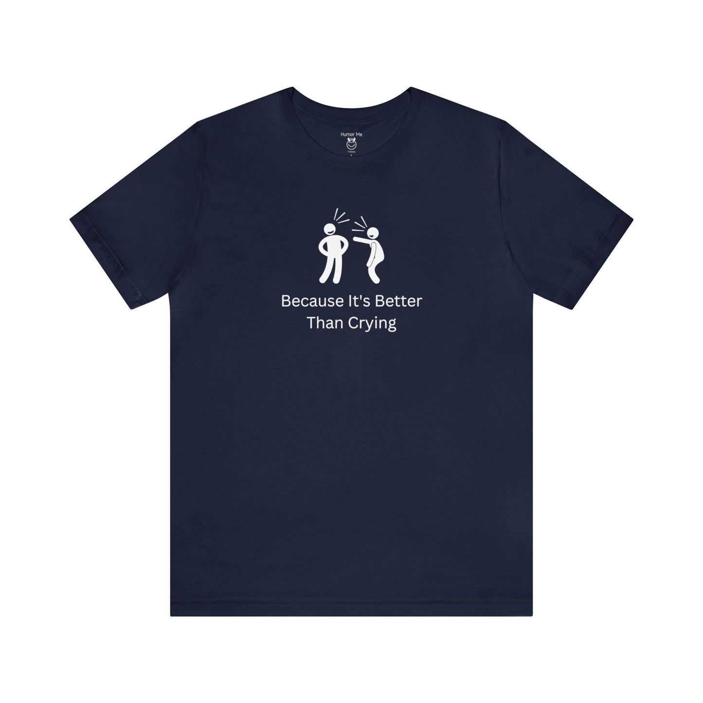 Because It's Better Than Crying | Laugh | Humor | Funny | Stick Man | Mens Womens Soft Unisex Jersey Short Sleeve Tee