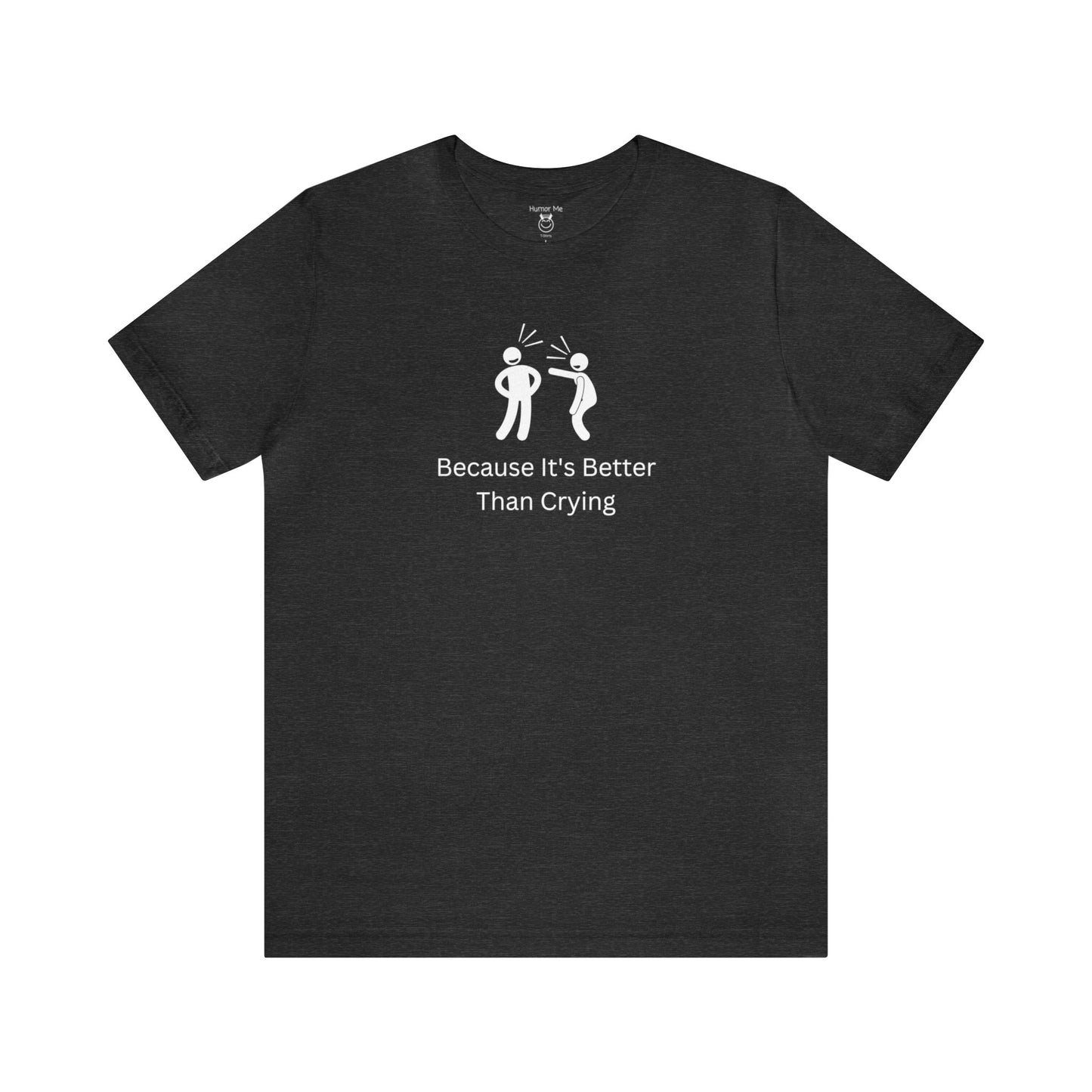Because It's Better Than Crying | Laugh | Humor | Funny | Stick Man | Mens Womens Soft Unisex Jersey Short Sleeve Tee