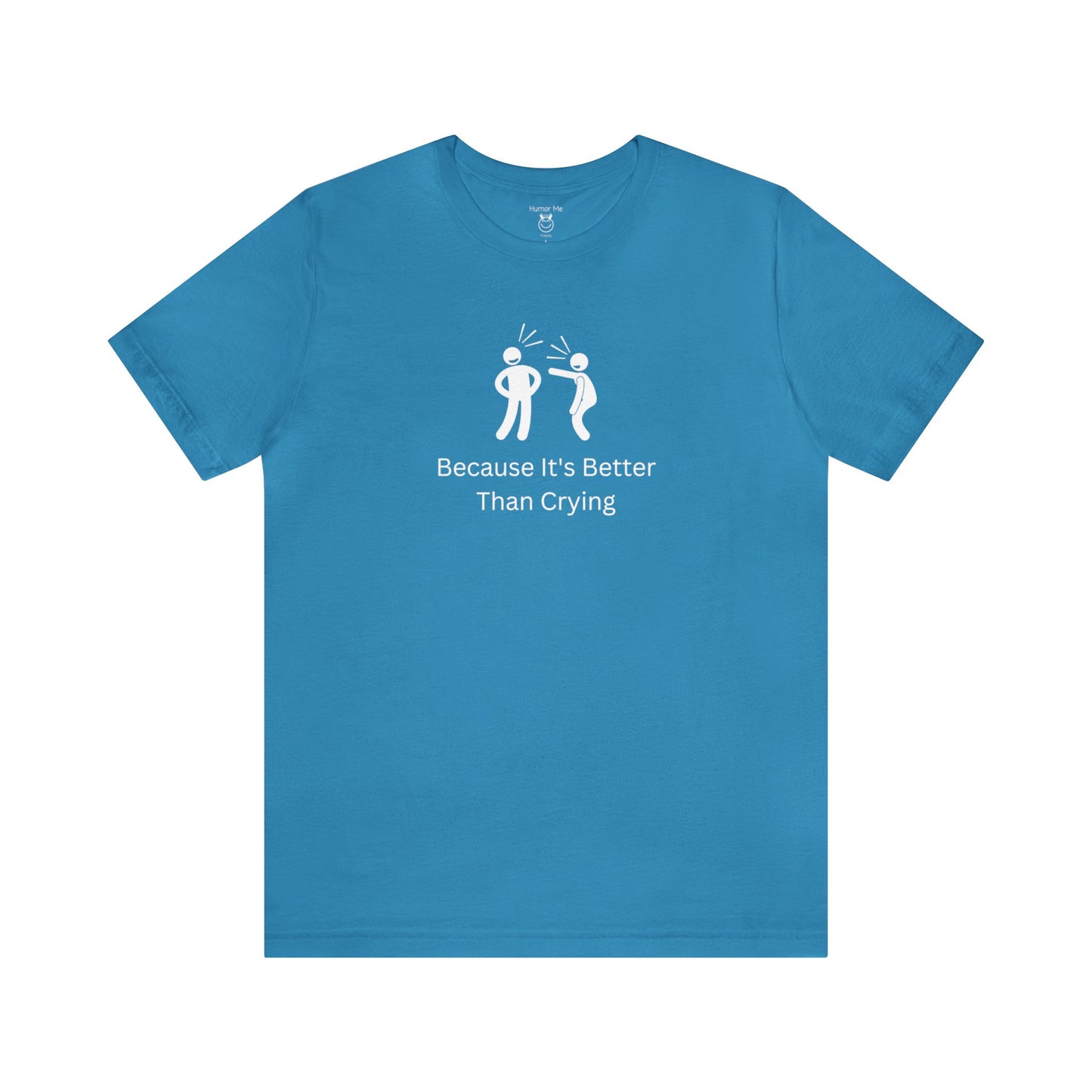 Because It's Better Than Crying | Laugh | Humor | Funny | Stick Man | Mens Womens Soft Unisex Jersey Short Sleeve Tee
