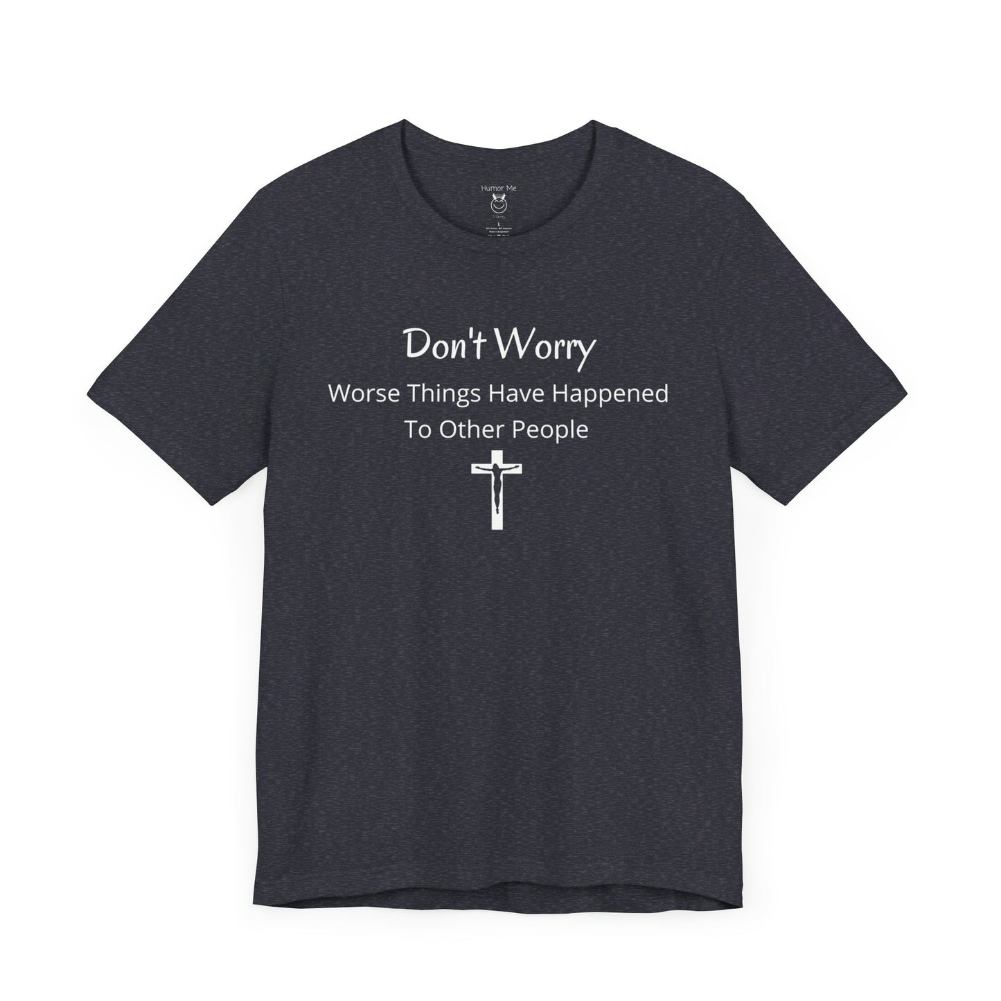 Don't Worry Worse Things Have Happened To Other People | Humor | Funny| Encouragement | Spiritual | Zen | Men's Women's Unisex Jersey Short Sleeve Tee