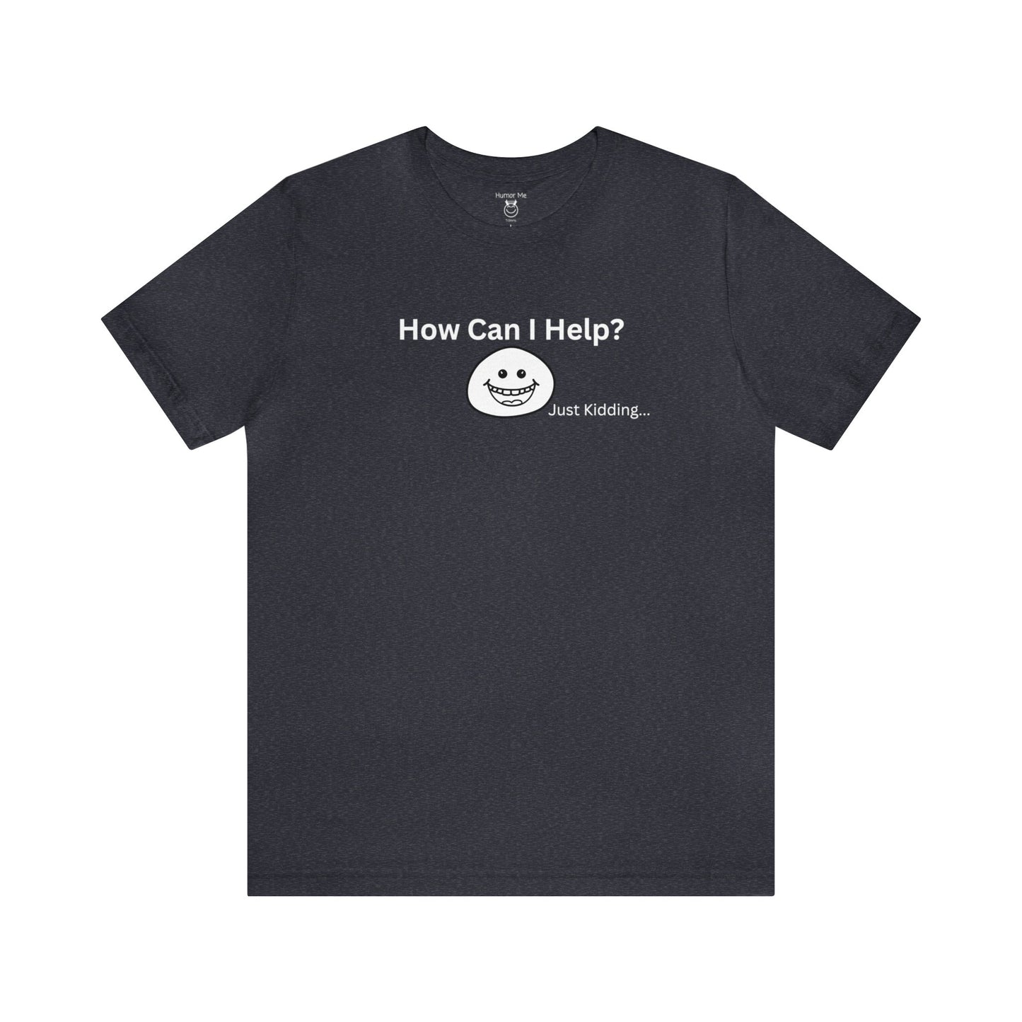 How Can I Help Just Kidding | Humor | Funny | Mens Womens Unisex Jersey Short Sleeve Tee