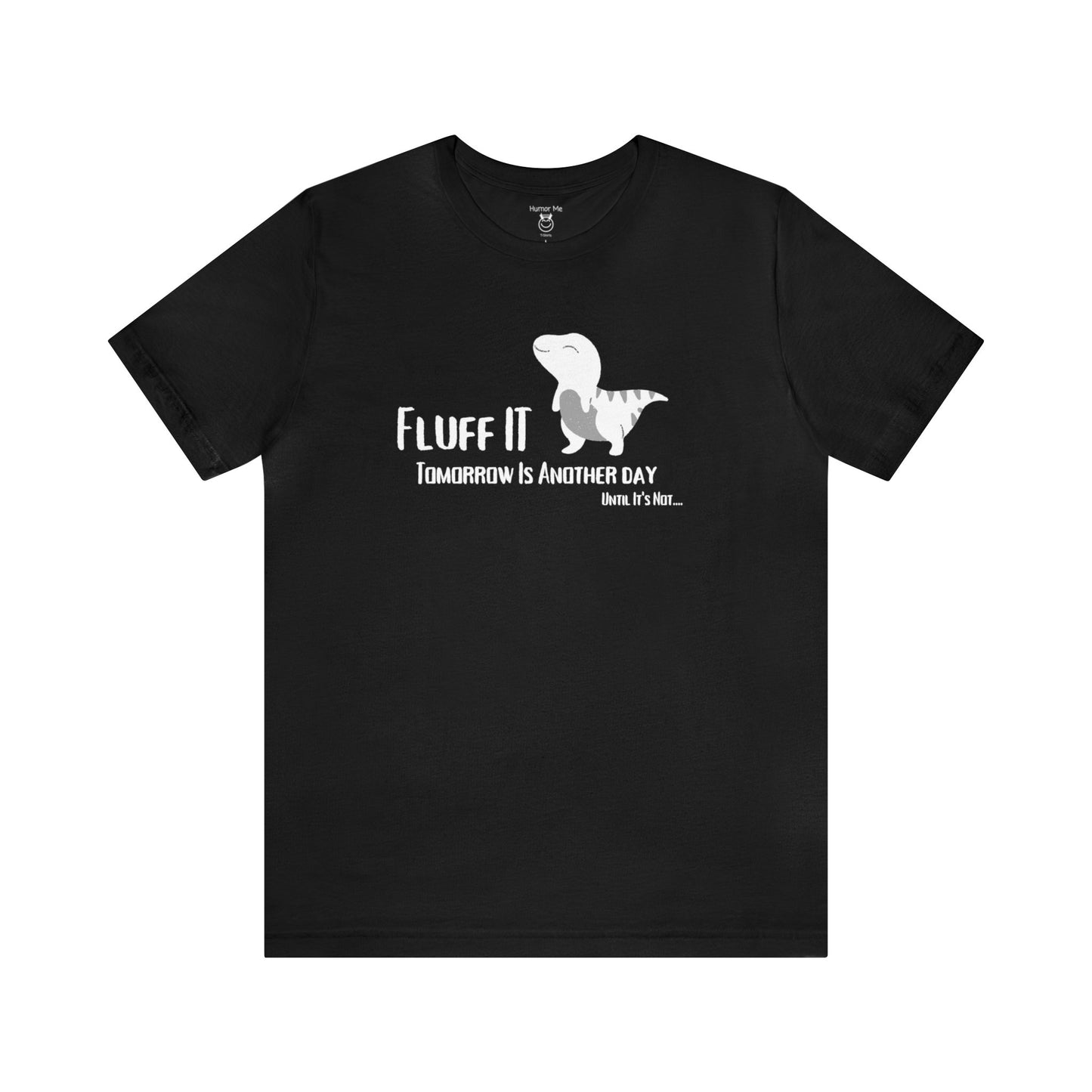 Fluff It | Tomorrow Is Another Day | Trex | Cute Dinosaur | Funny | Humor | Fuck It | Mens Womens Unisex Jersey Short Sleeve Tee