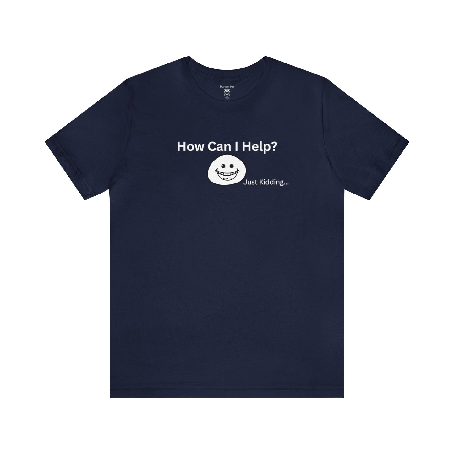 How Can I Help Just Kidding | Humor | Funny | Mens Womens Unisex Jersey Short Sleeve Tee