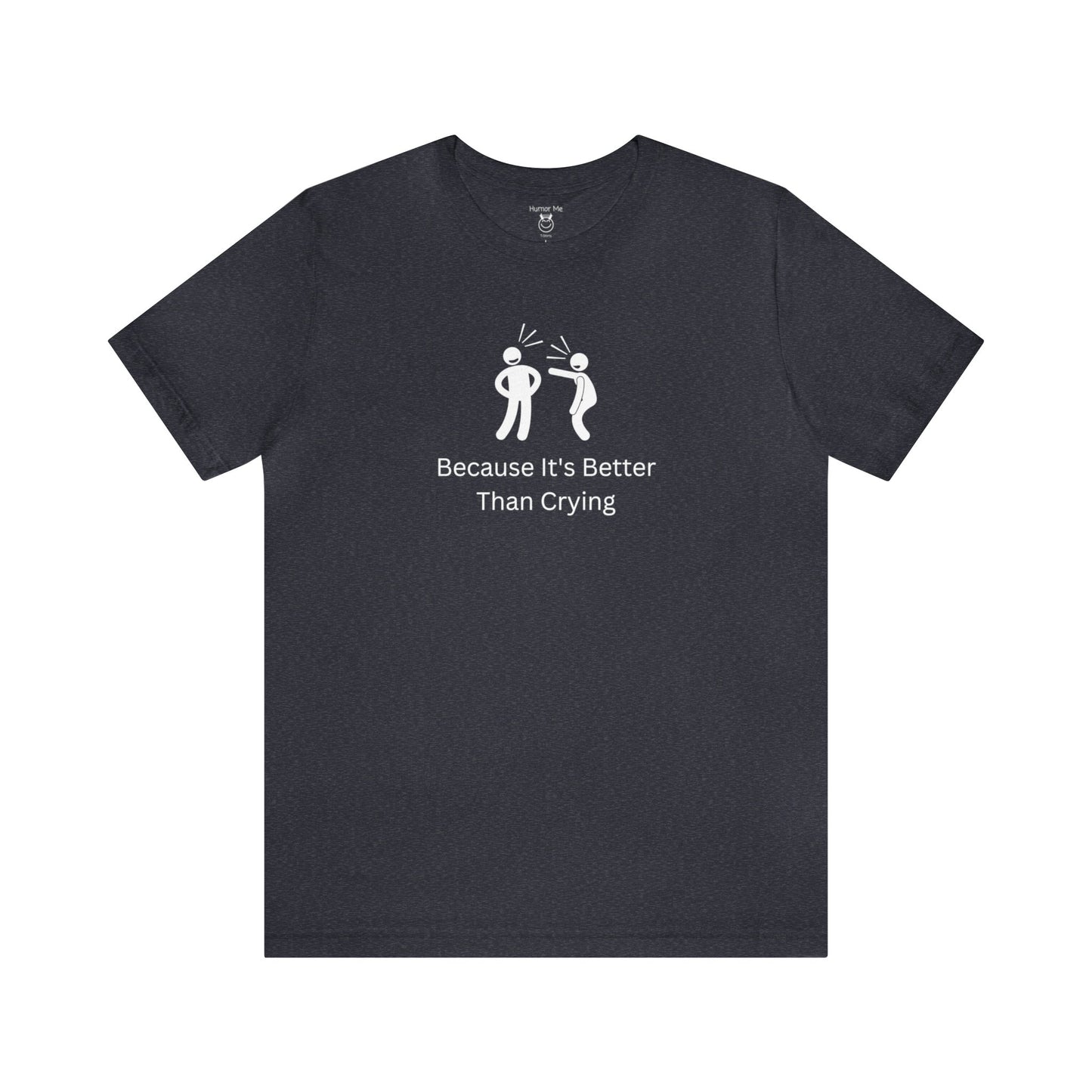 Because It's Better Than Crying | Laugh | Humor | Funny | Stick Man | Mens Womens Soft Unisex Jersey Short Sleeve Tee